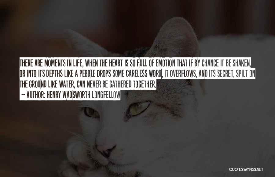 Henry Wadsworth Longfellow Quotes: There Are Moments In Life, When The Heart Is So Full Of Emotion That If By Chance It Be Shaken,