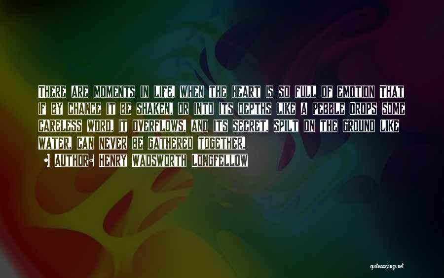 Henry Wadsworth Longfellow Quotes: There Are Moments In Life, When The Heart Is So Full Of Emotion That If By Chance It Be Shaken,