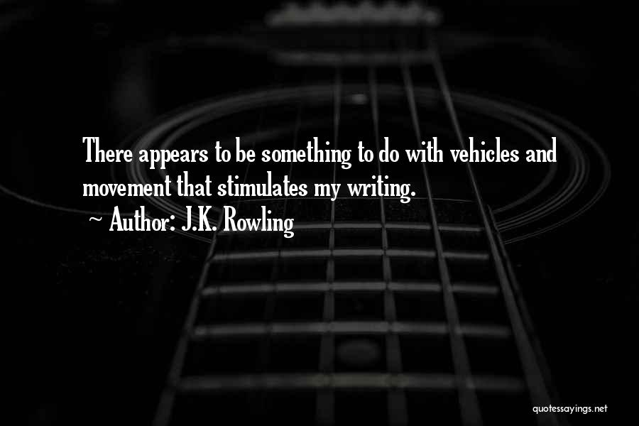 J.K. Rowling Quotes: There Appears To Be Something To Do With Vehicles And Movement That Stimulates My Writing.