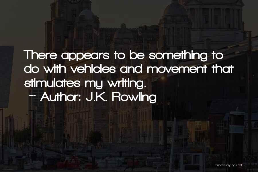 J.K. Rowling Quotes: There Appears To Be Something To Do With Vehicles And Movement That Stimulates My Writing.