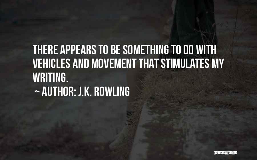J.K. Rowling Quotes: There Appears To Be Something To Do With Vehicles And Movement That Stimulates My Writing.
