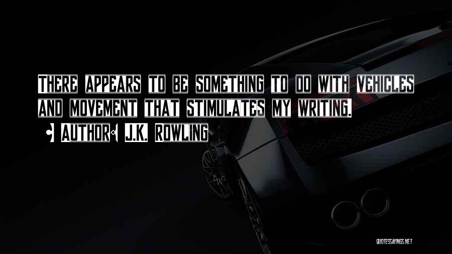 J.K. Rowling Quotes: There Appears To Be Something To Do With Vehicles And Movement That Stimulates My Writing.