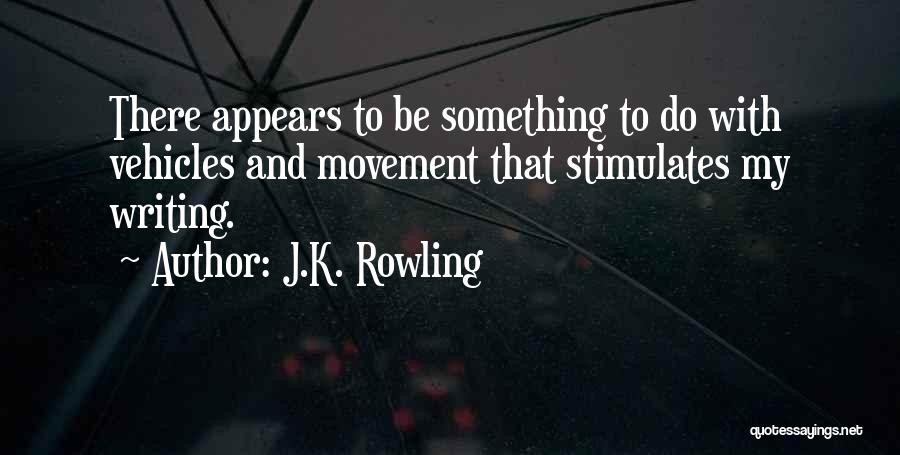 J.K. Rowling Quotes: There Appears To Be Something To Do With Vehicles And Movement That Stimulates My Writing.