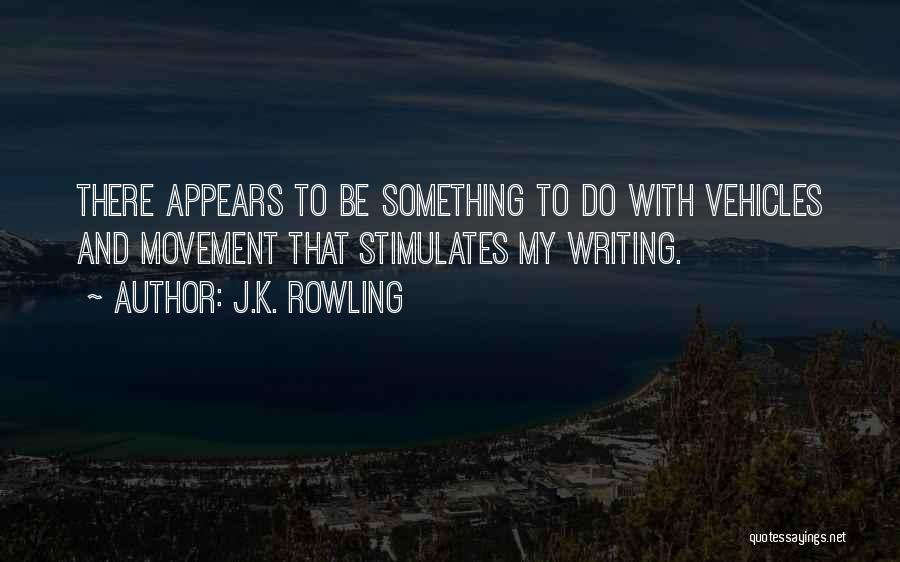 J.K. Rowling Quotes: There Appears To Be Something To Do With Vehicles And Movement That Stimulates My Writing.