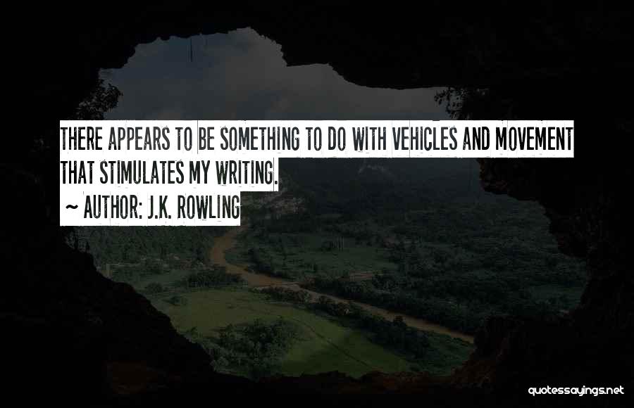 J.K. Rowling Quotes: There Appears To Be Something To Do With Vehicles And Movement That Stimulates My Writing.