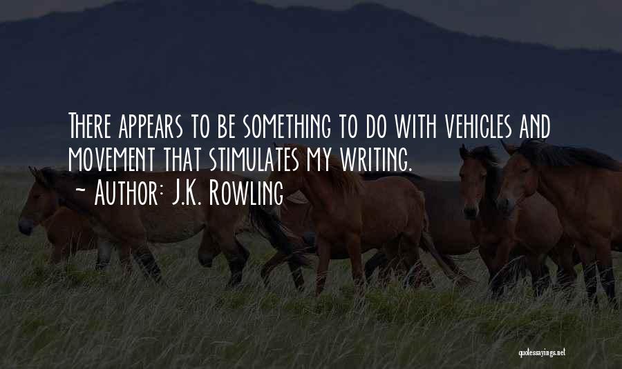 J.K. Rowling Quotes: There Appears To Be Something To Do With Vehicles And Movement That Stimulates My Writing.
