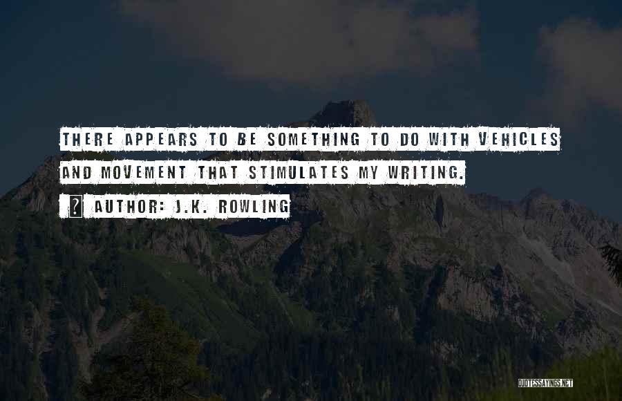 J.K. Rowling Quotes: There Appears To Be Something To Do With Vehicles And Movement That Stimulates My Writing.