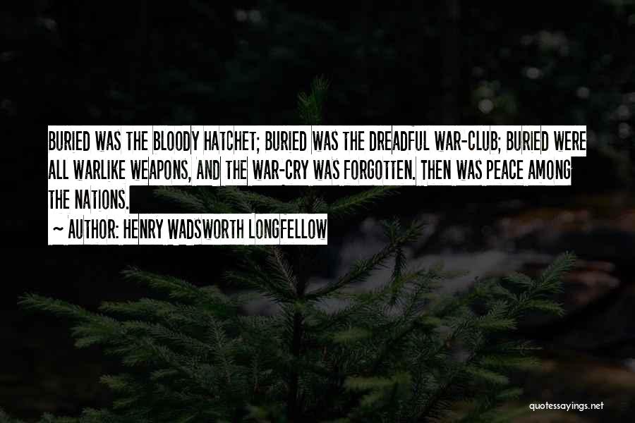 Henry Wadsworth Longfellow Quotes: Buried Was The Bloody Hatchet; Buried Was The Dreadful War-club; Buried Were All Warlike Weapons, And The War-cry Was Forgotten.