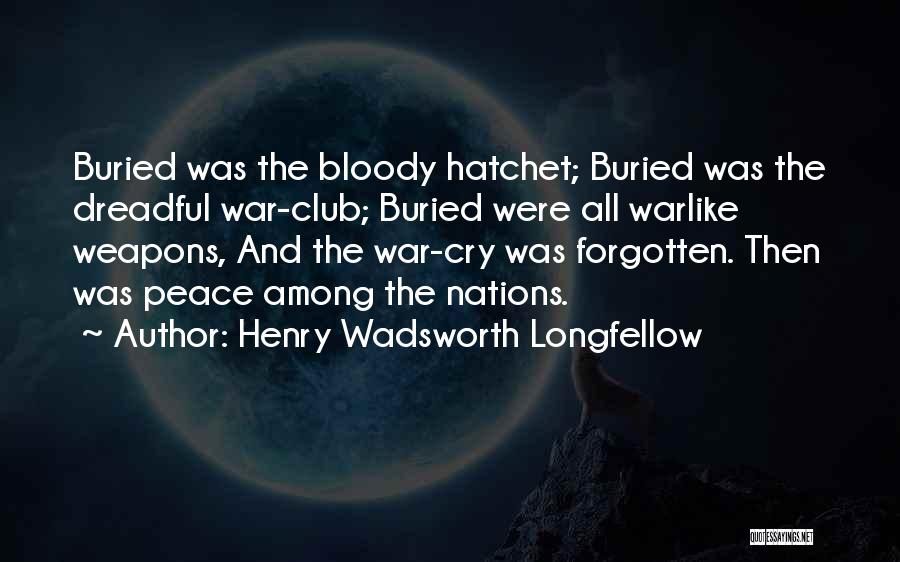 Henry Wadsworth Longfellow Quotes: Buried Was The Bloody Hatchet; Buried Was The Dreadful War-club; Buried Were All Warlike Weapons, And The War-cry Was Forgotten.