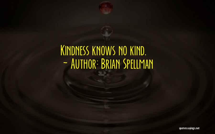 Brian Spellman Quotes: Kindness Knows No Kind.