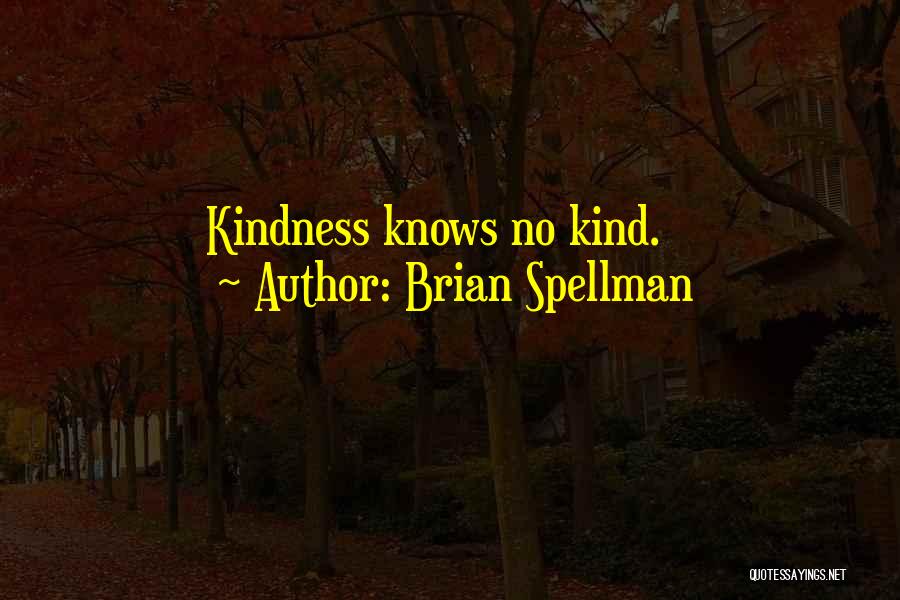 Brian Spellman Quotes: Kindness Knows No Kind.