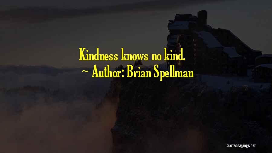 Brian Spellman Quotes: Kindness Knows No Kind.