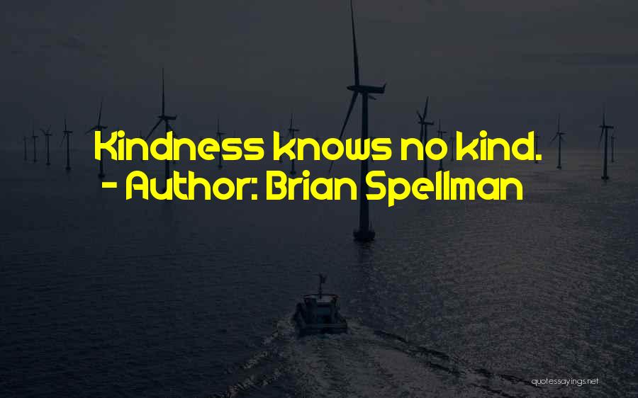 Brian Spellman Quotes: Kindness Knows No Kind.