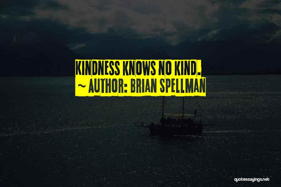 Brian Spellman Quotes: Kindness Knows No Kind.