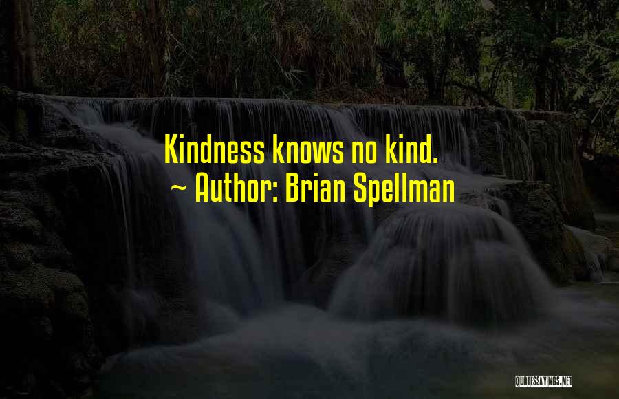 Brian Spellman Quotes: Kindness Knows No Kind.