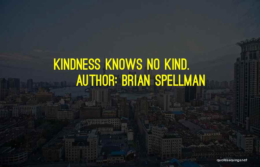 Brian Spellman Quotes: Kindness Knows No Kind.