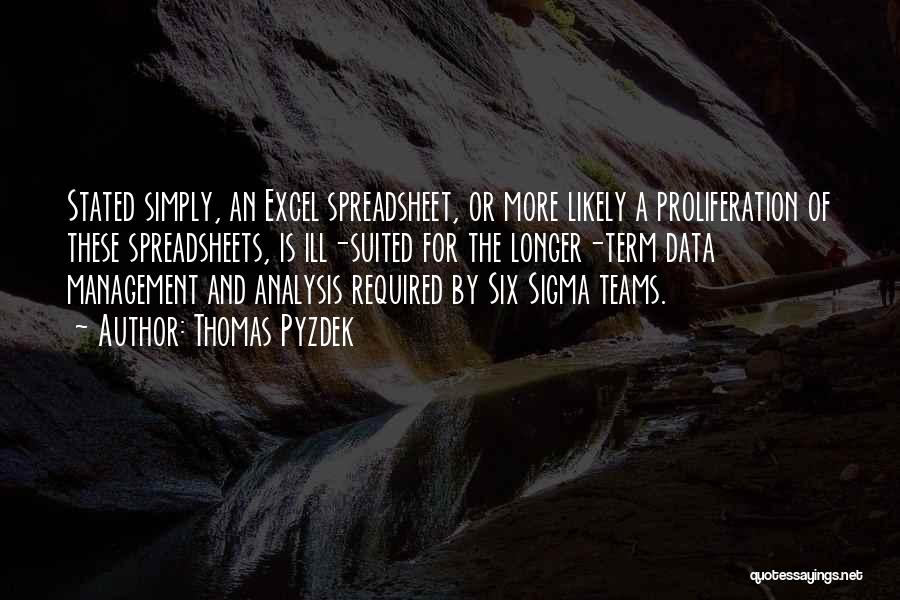 Thomas Pyzdek Quotes: Stated Simply, An Excel Spreadsheet, Or More Likely A Proliferation Of These Spreadsheets, Is Ill-suited For The Longer-term Data Management