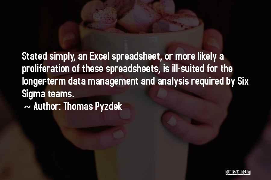 Thomas Pyzdek Quotes: Stated Simply, An Excel Spreadsheet, Or More Likely A Proliferation Of These Spreadsheets, Is Ill-suited For The Longer-term Data Management