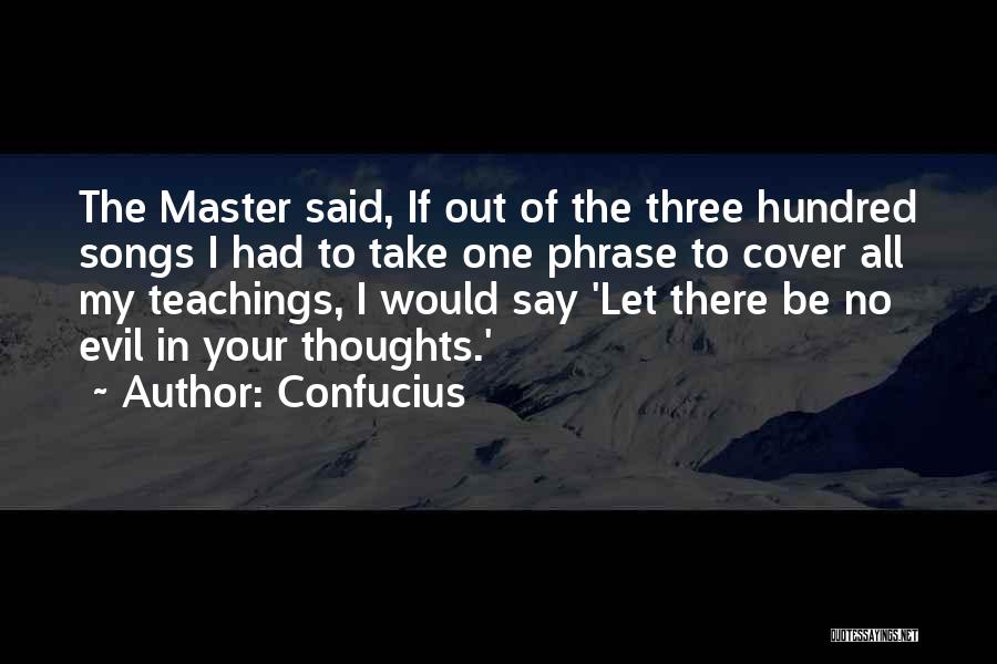 Confucius Quotes: The Master Said, If Out Of The Three Hundred Songs I Had To Take One Phrase To Cover All My