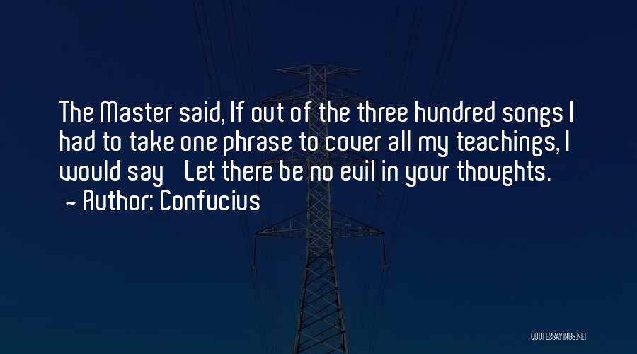 Confucius Quotes: The Master Said, If Out Of The Three Hundred Songs I Had To Take One Phrase To Cover All My