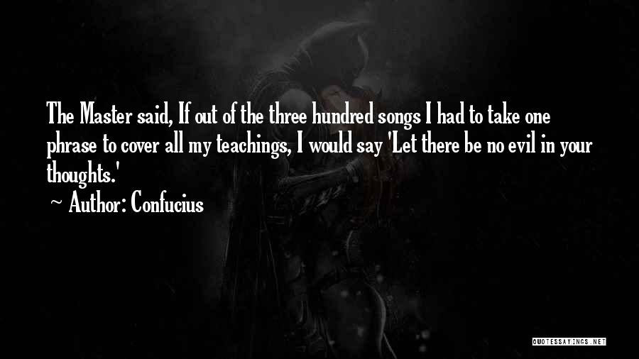 Confucius Quotes: The Master Said, If Out Of The Three Hundred Songs I Had To Take One Phrase To Cover All My