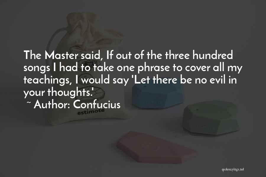 Confucius Quotes: The Master Said, If Out Of The Three Hundred Songs I Had To Take One Phrase To Cover All My