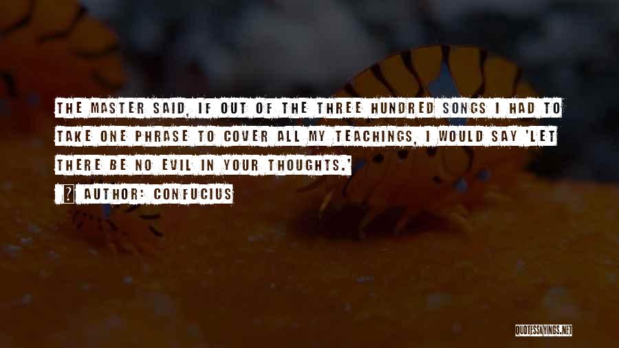 Confucius Quotes: The Master Said, If Out Of The Three Hundred Songs I Had To Take One Phrase To Cover All My