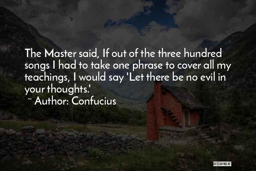 Confucius Quotes: The Master Said, If Out Of The Three Hundred Songs I Had To Take One Phrase To Cover All My