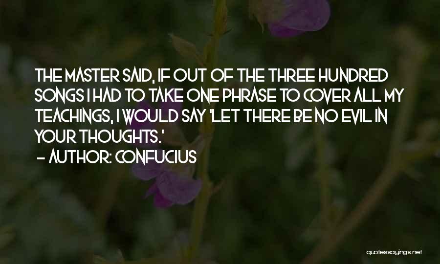 Confucius Quotes: The Master Said, If Out Of The Three Hundred Songs I Had To Take One Phrase To Cover All My