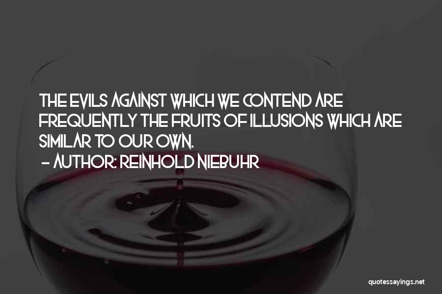 Reinhold Niebuhr Quotes: The Evils Against Which We Contend Are Frequently The Fruits Of Illusions Which Are Similar To Our Own.