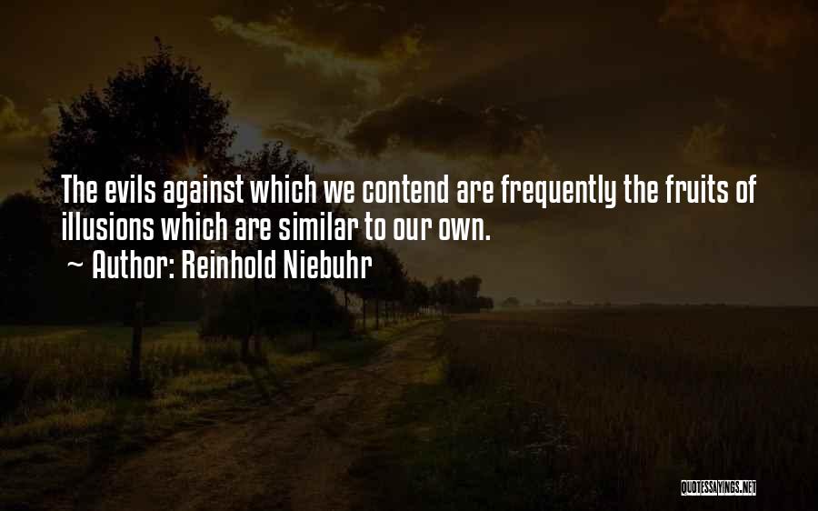 Reinhold Niebuhr Quotes: The Evils Against Which We Contend Are Frequently The Fruits Of Illusions Which Are Similar To Our Own.