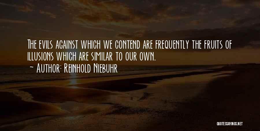 Reinhold Niebuhr Quotes: The Evils Against Which We Contend Are Frequently The Fruits Of Illusions Which Are Similar To Our Own.