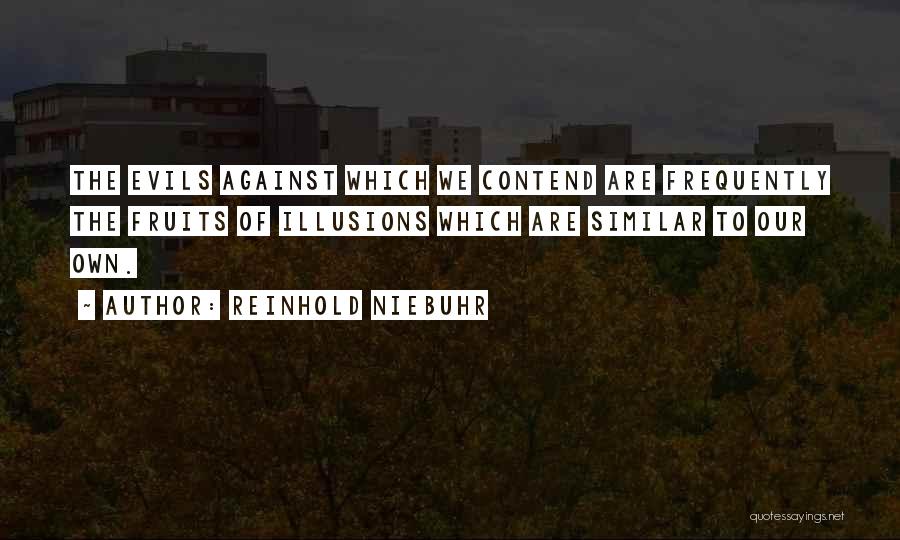 Reinhold Niebuhr Quotes: The Evils Against Which We Contend Are Frequently The Fruits Of Illusions Which Are Similar To Our Own.