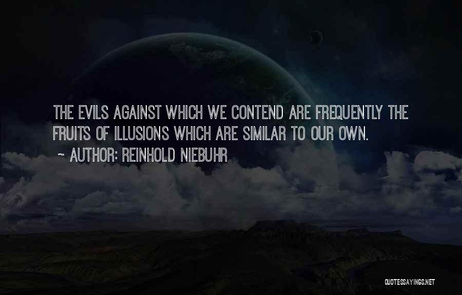 Reinhold Niebuhr Quotes: The Evils Against Which We Contend Are Frequently The Fruits Of Illusions Which Are Similar To Our Own.