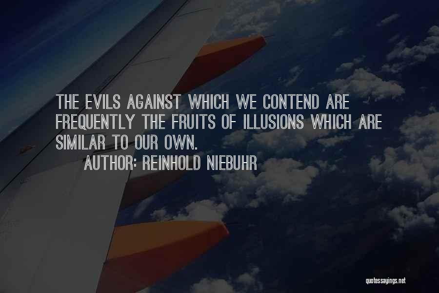 Reinhold Niebuhr Quotes: The Evils Against Which We Contend Are Frequently The Fruits Of Illusions Which Are Similar To Our Own.