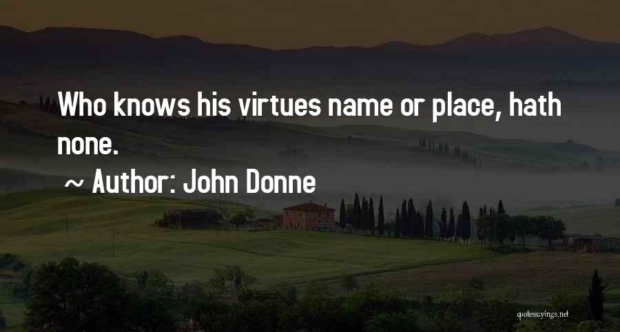 John Donne Quotes: Who Knows His Virtues Name Or Place, Hath None.