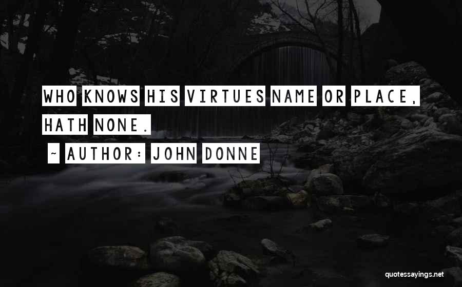 John Donne Quotes: Who Knows His Virtues Name Or Place, Hath None.