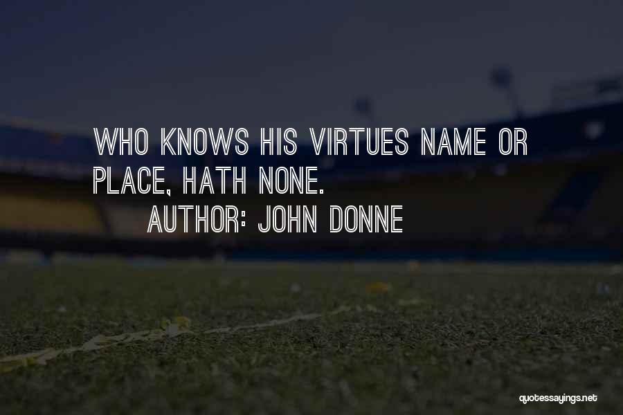 John Donne Quotes: Who Knows His Virtues Name Or Place, Hath None.