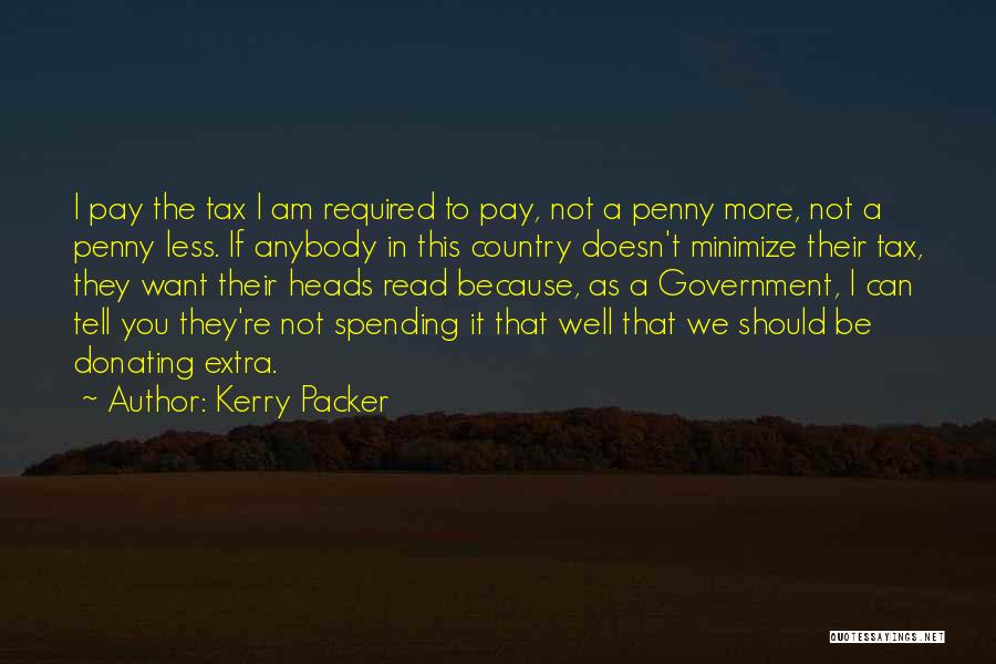 Kerry Packer Quotes: I Pay The Tax I Am Required To Pay, Not A Penny More, Not A Penny Less. If Anybody In