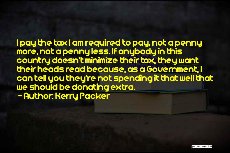 Kerry Packer Quotes: I Pay The Tax I Am Required To Pay, Not A Penny More, Not A Penny Less. If Anybody In