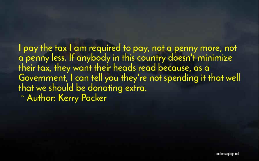 Kerry Packer Quotes: I Pay The Tax I Am Required To Pay, Not A Penny More, Not A Penny Less. If Anybody In