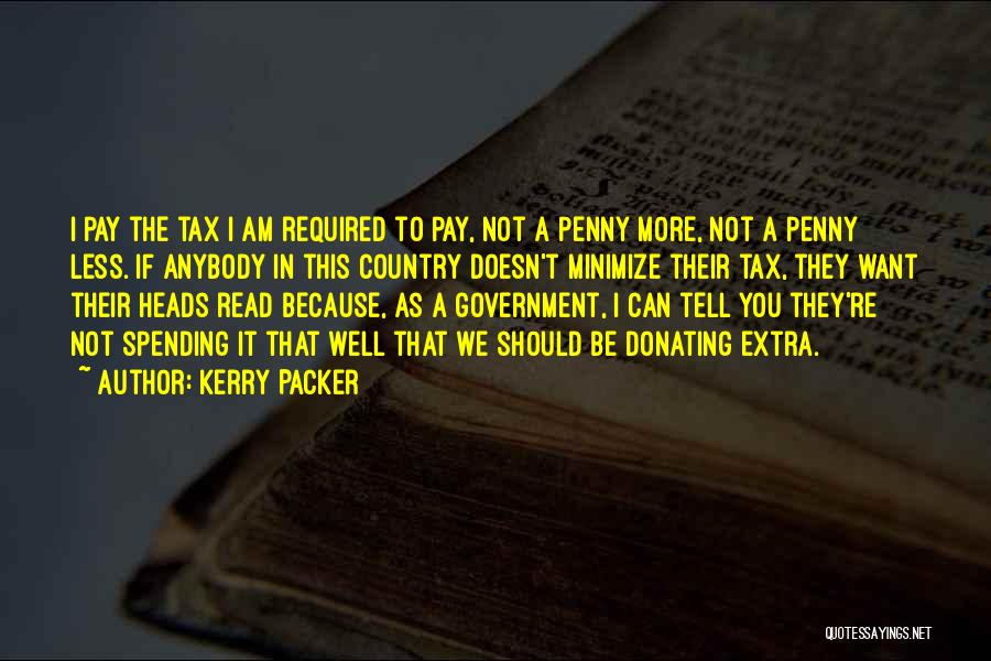 Kerry Packer Quotes: I Pay The Tax I Am Required To Pay, Not A Penny More, Not A Penny Less. If Anybody In