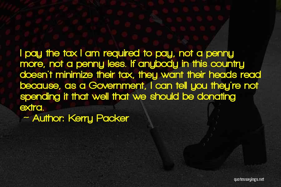 Kerry Packer Quotes: I Pay The Tax I Am Required To Pay, Not A Penny More, Not A Penny Less. If Anybody In