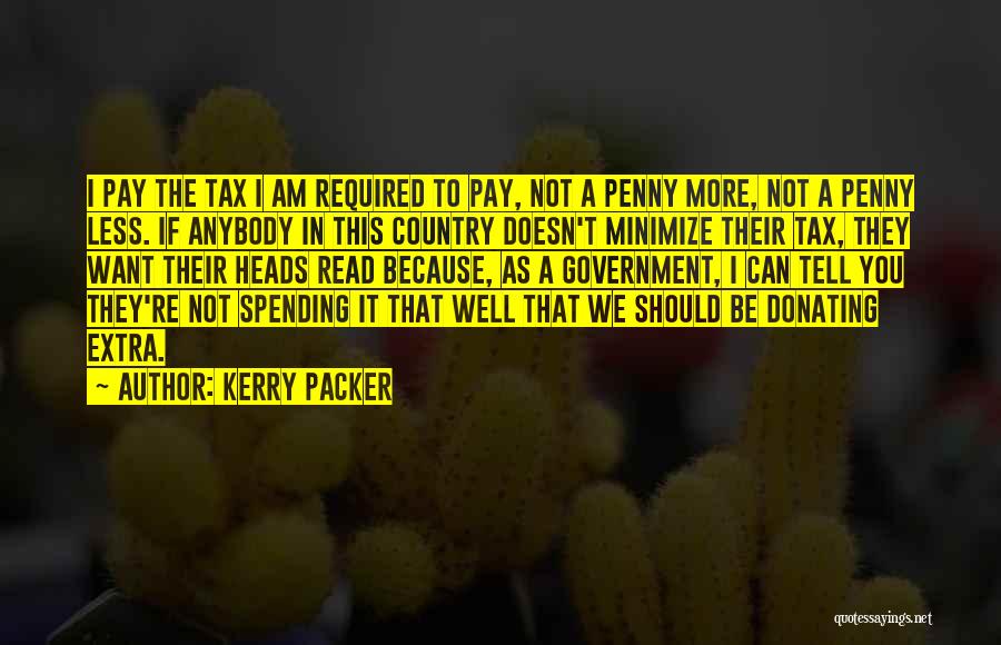 Kerry Packer Quotes: I Pay The Tax I Am Required To Pay, Not A Penny More, Not A Penny Less. If Anybody In