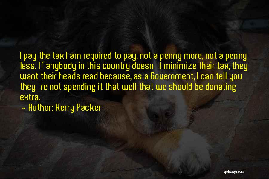 Kerry Packer Quotes: I Pay The Tax I Am Required To Pay, Not A Penny More, Not A Penny Less. If Anybody In