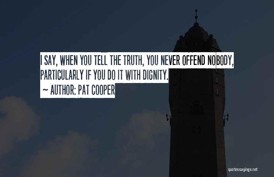 Pat Cooper Quotes: I Say, When You Tell The Truth, You Never Offend Nobody, Particularly If You Do It With Dignity.