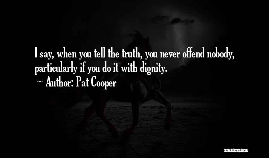 Pat Cooper Quotes: I Say, When You Tell The Truth, You Never Offend Nobody, Particularly If You Do It With Dignity.