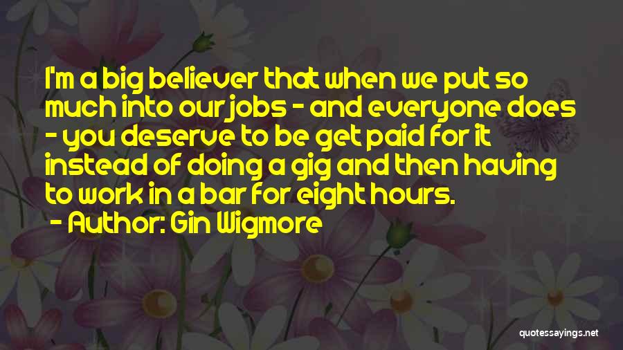 Gin Wigmore Quotes: I'm A Big Believer That When We Put So Much Into Our Jobs - And Everyone Does - You Deserve