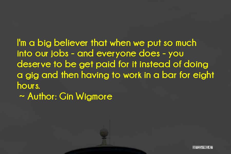 Gin Wigmore Quotes: I'm A Big Believer That When We Put So Much Into Our Jobs - And Everyone Does - You Deserve