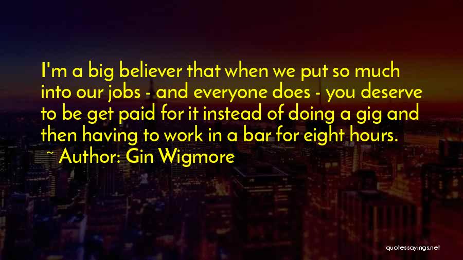 Gin Wigmore Quotes: I'm A Big Believer That When We Put So Much Into Our Jobs - And Everyone Does - You Deserve